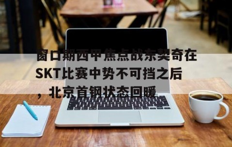 爱游戏-北京首钢男篮大逆转